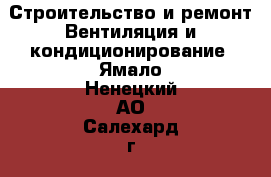 Строительство и ремонт Вентиляция и кондиционирование. Ямало-Ненецкий АО,Салехард г.
